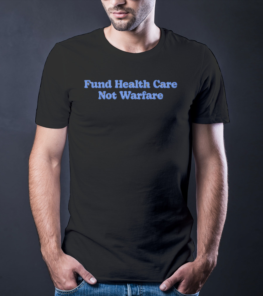 Fund Health Care Not Warfare Text In Blue Letters T-Shirt