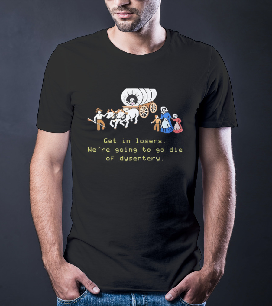 Get In Losers We're Going To Die Of Dysentery Oregon Trail Wagon T-Shirt