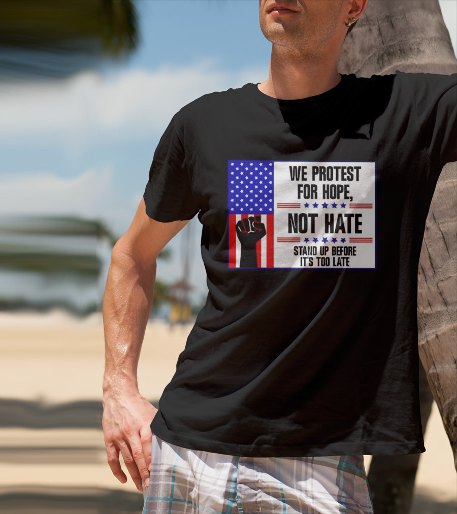 We Protest For Hope Not Hate Stand Up Before It's Too Late American Flag Fist T-Shirt