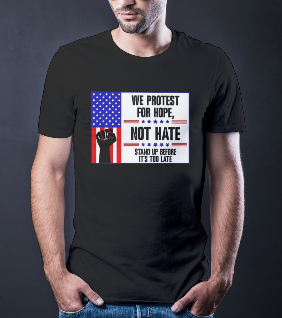 We Protest For Hope Not Hate Stand Up Before It's Too Late American Flag Fist T-Shirt