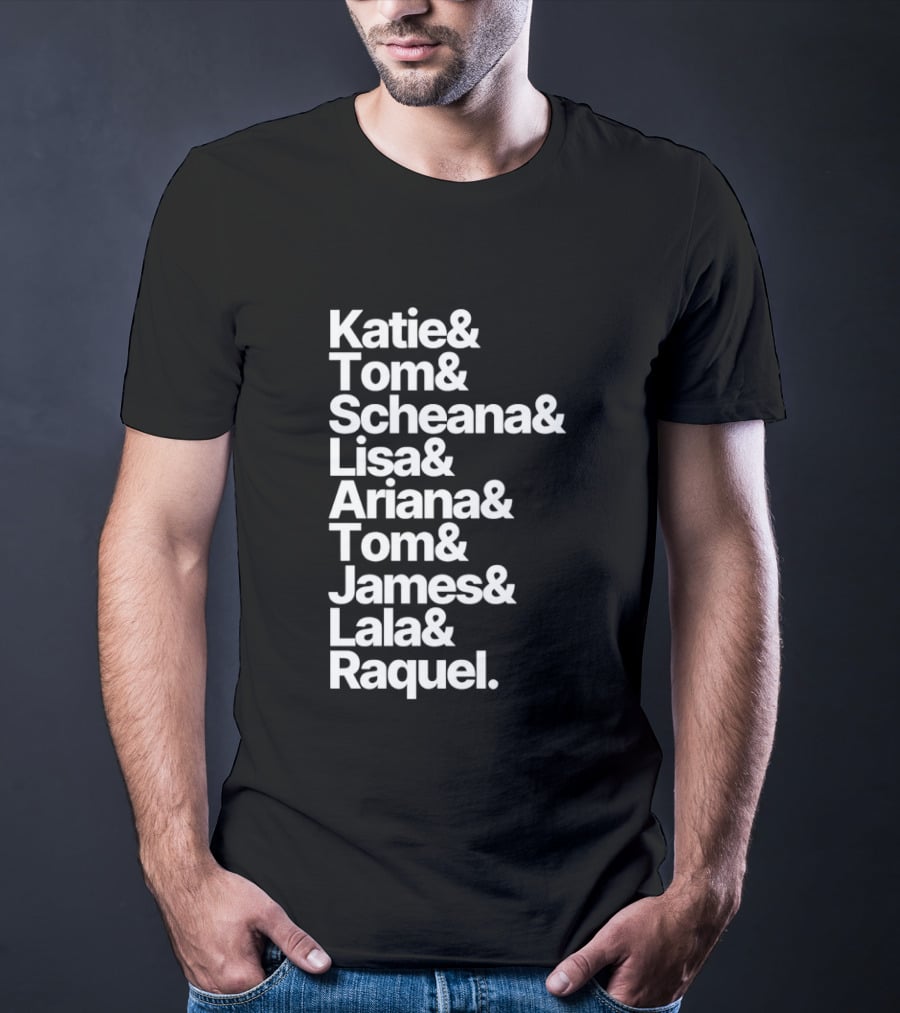 Katie Tom Scheana Lisa Ariana Tom James Lala Raquel T-Shirt