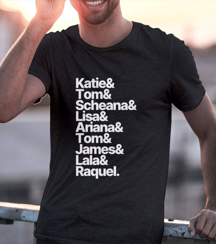 Katie Tom Scheana Lisa Ariana Tom James Lala Raquel T-Shirt