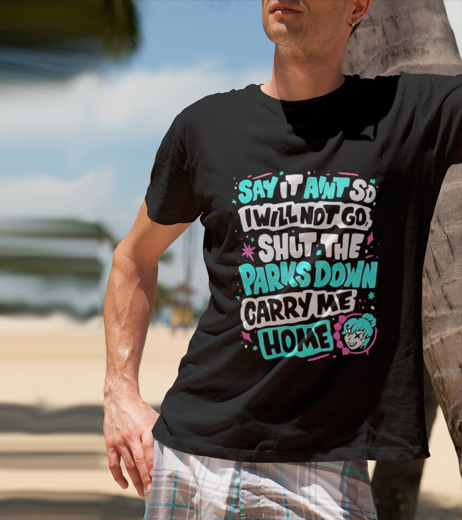 Say It Aint So I Will Not Go Shut The Parks Down Carry Me Home T-Shirt