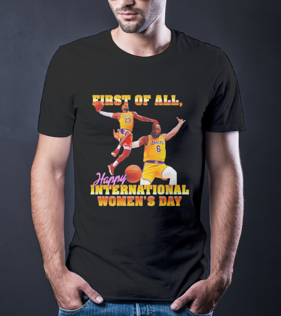 First Of All Lebron James 23 6 Lakers Happy International Women's Day T-Shirt