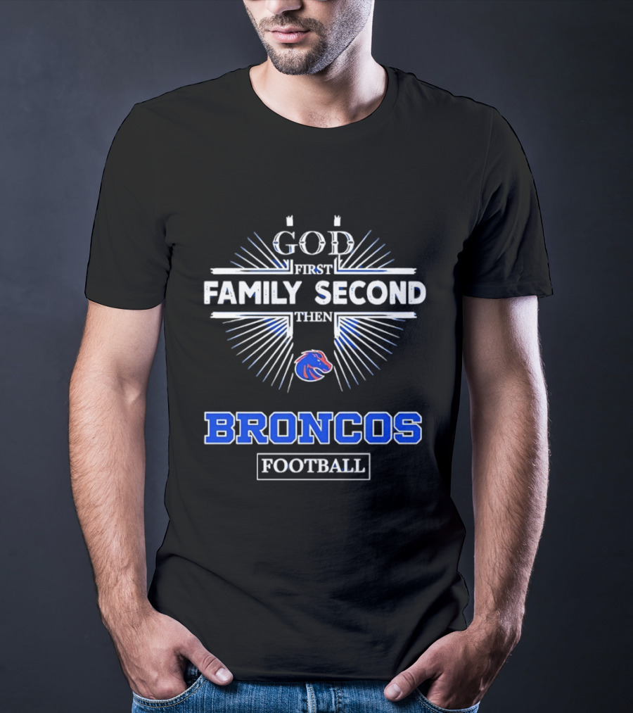 Boise State Broncos God First Family Second Then Broncos Football T-Shirt