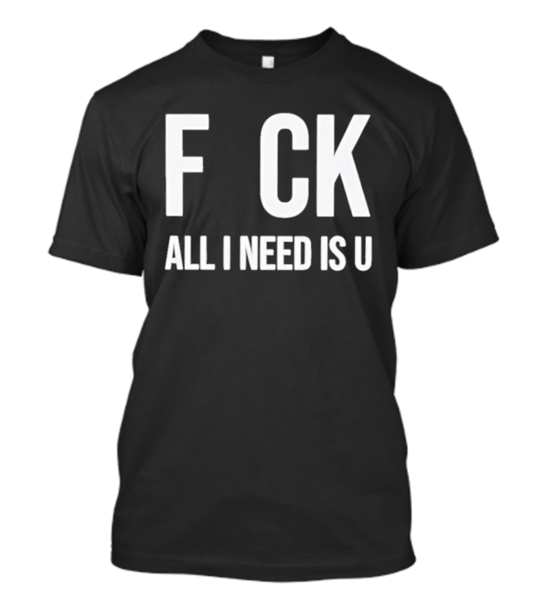 F CK All I Need Is U Clever T-Shirt