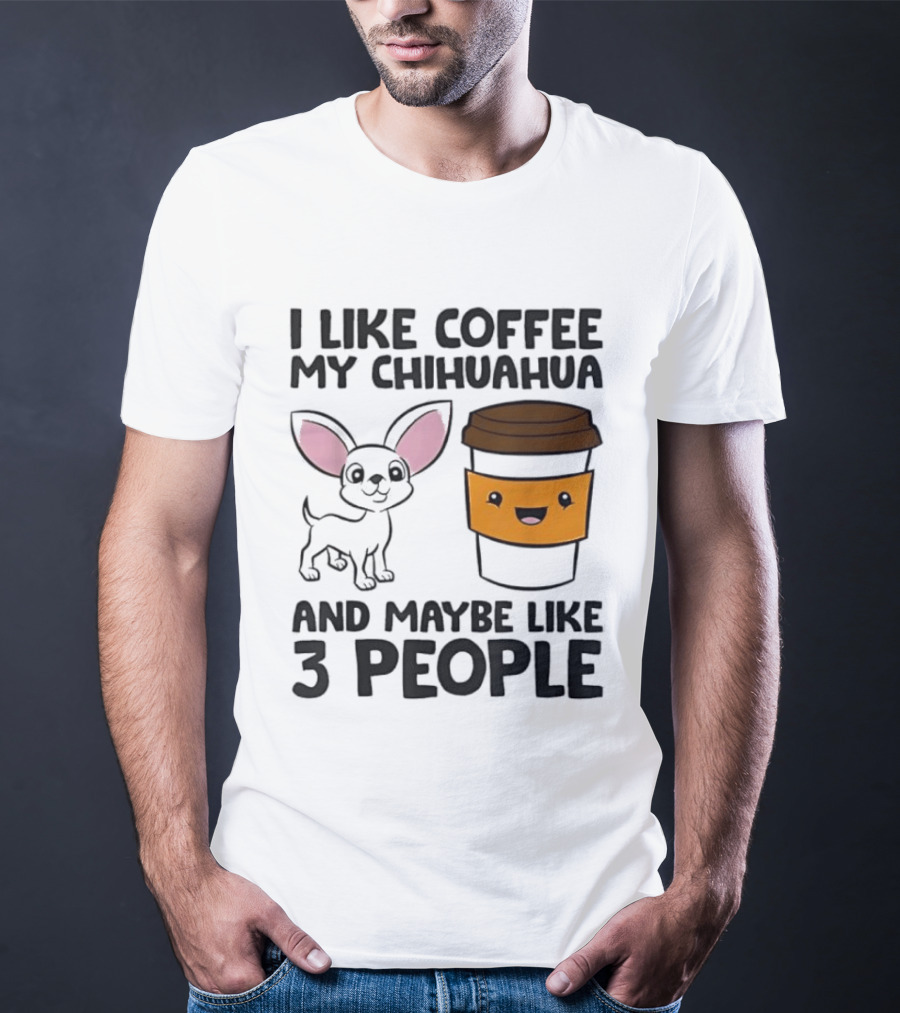 I Like Coffee My Chihuahua And Maybe Like 3 People Funny Dog Lover T T-Shirt