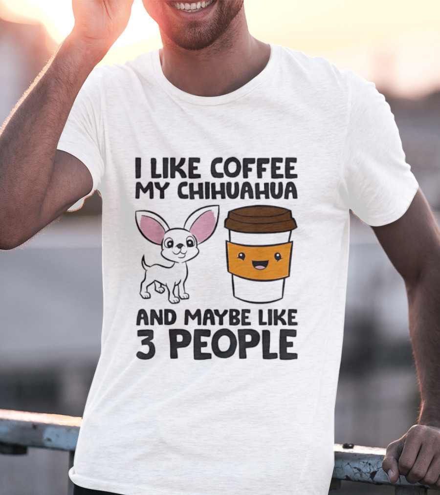 I Like Coffee My Chihuahua And Maybe Like 3 People Funny Dog Lover T T-Shirt