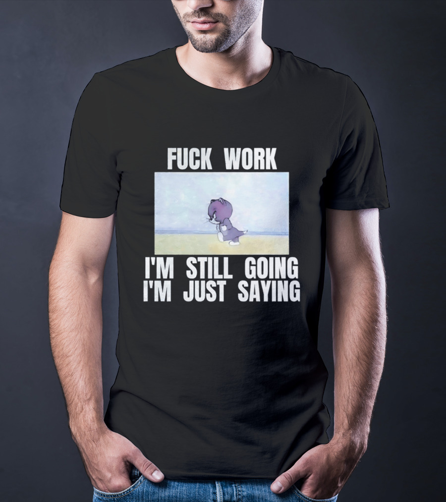 Baby Tom Fuck Work I'm Still Going I'm Just Saying Cartoon Cat T-Shirt