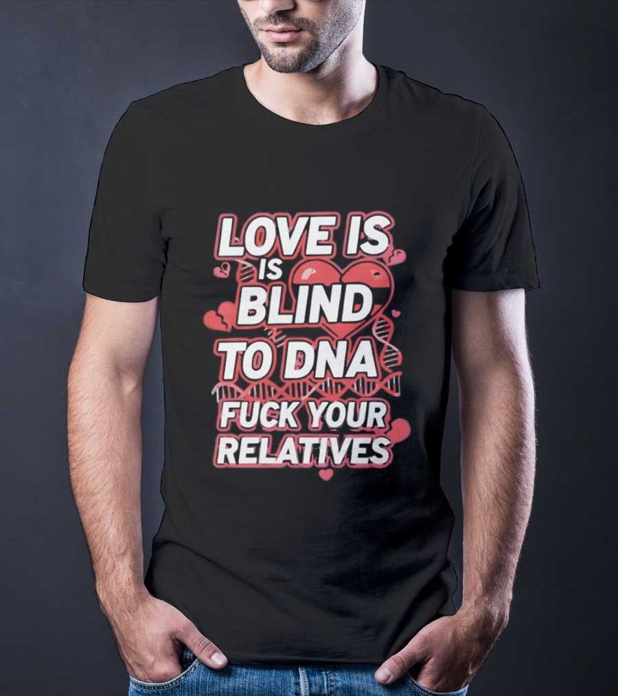 Love Is Blind To DNA Fck Your Relatives Hearts T-Shirt