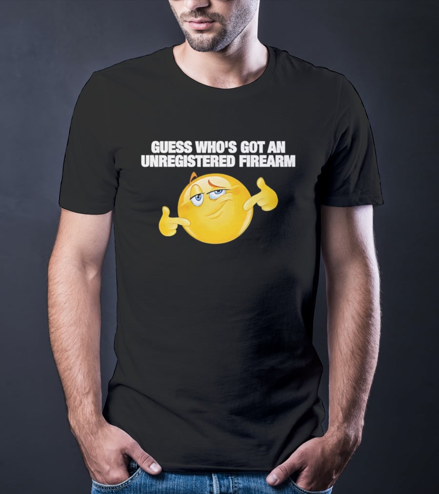 Guess Whos Got An Unregistered Firearm T-Shirt