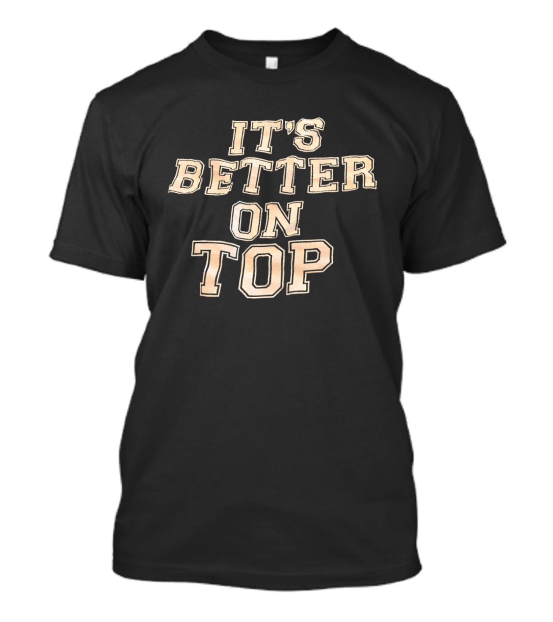 It's Better On Top Bold Block Letter T-Shirt