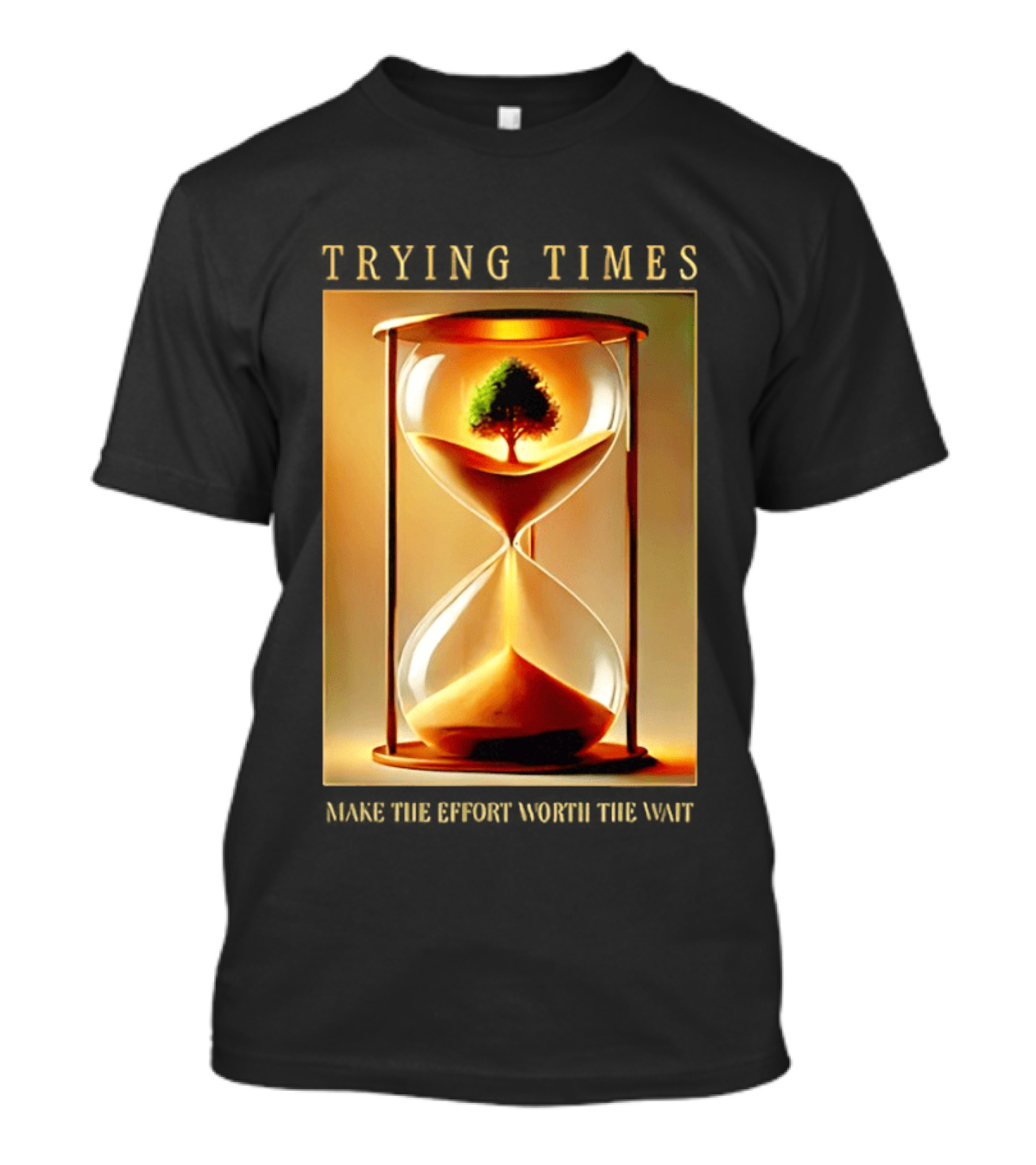 Trying Times Hourglass Tree Effort Worth The Wait T-Shirt