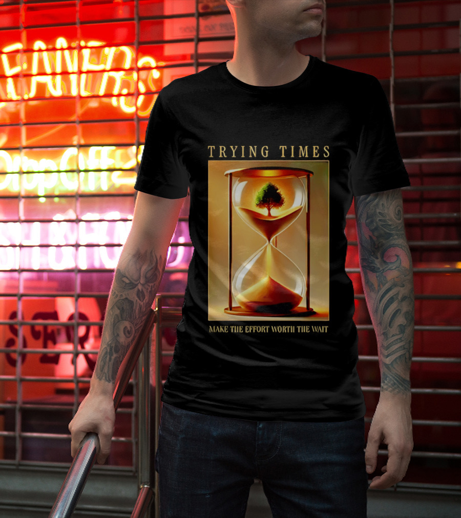Trying Times Hourglass Tree Effort Worth The Wait T-Shirt