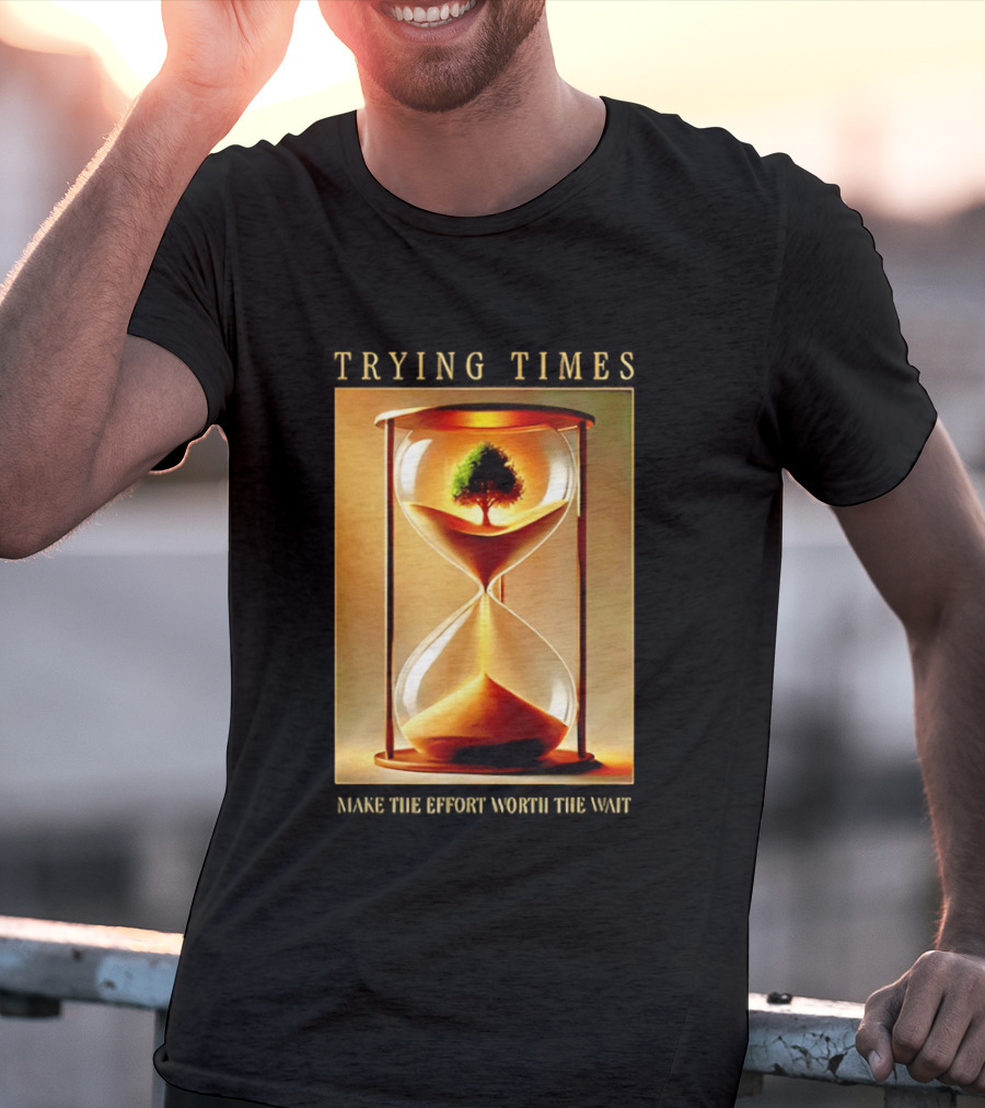 Trying Times Hourglass Tree Effort Worth The Wait T-Shirt