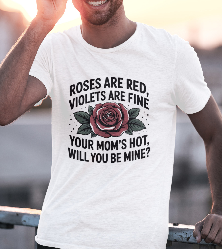 Roses Are Red Violets Are Fine Your Mom's Hot Will You Be Mine Romantic Humor T-Shirt