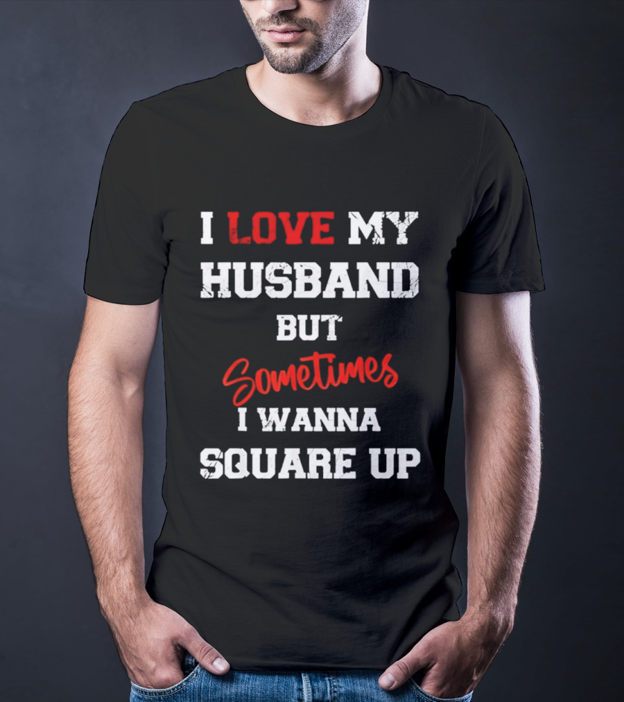 I Love My Husband But Sometimes I Wanna Square Up T-Shirt