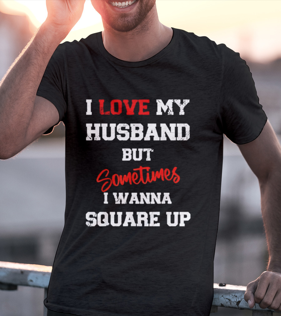 I Love My Husband But Sometimes I Wanna Square Up T-Shirt