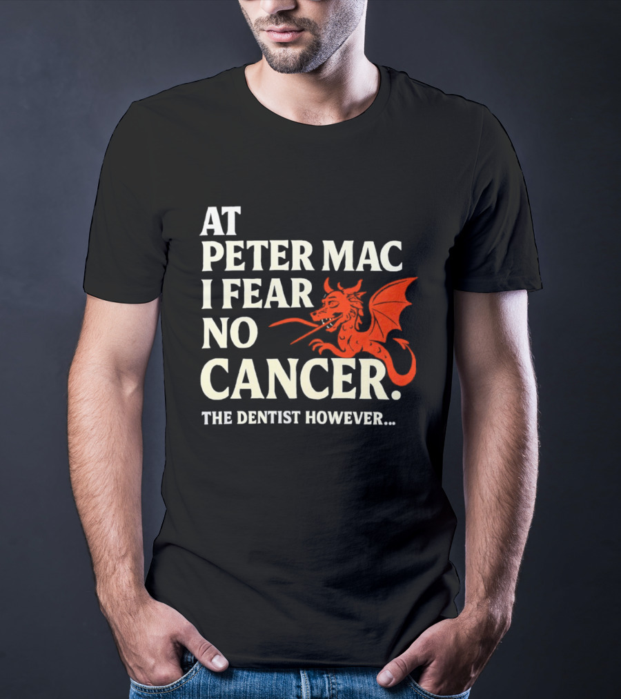 At Peter Mac I Fear No Cancer Dragon Image Dentist However T-Shirt