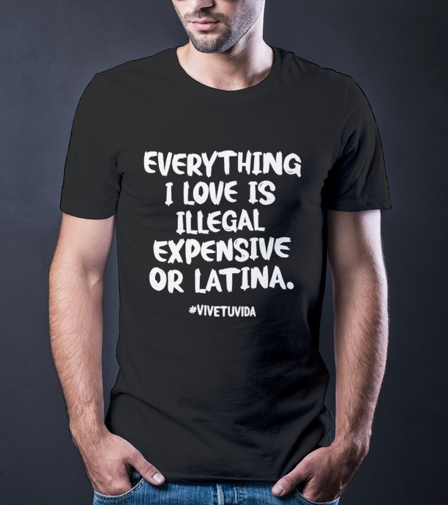 Everything I Love Is Illegal Expensive Or Latina #vivetuvida T-Shirt