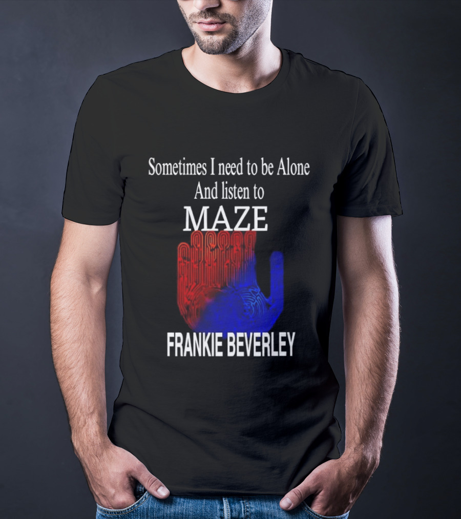 Frankie Beverly Sometimes I Need To Be Alone And Listen To Maze T-Shirt
