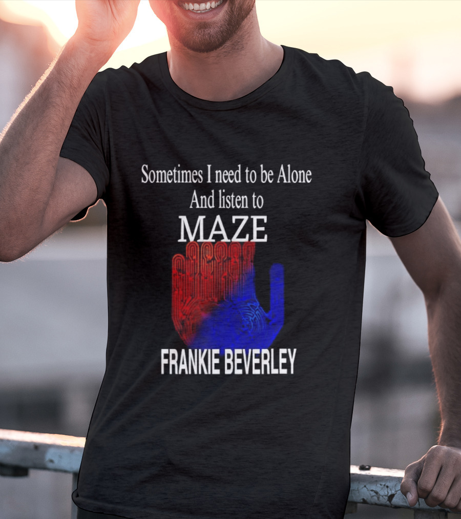 Frankie Beverly Sometimes I Need To Be Alone And Listen To Maze T-Shirt