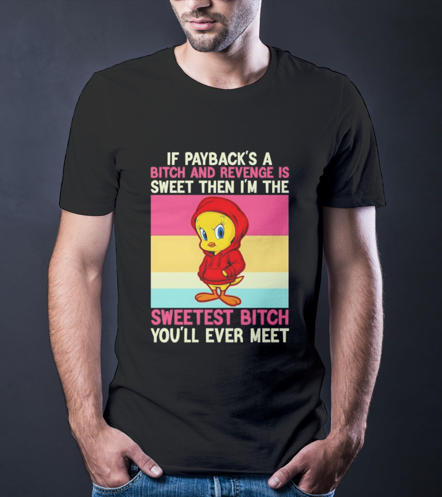 Tweety Bird If Payback's A Bitch And Revenge Is Sweet Then I'm The Sweetest Bitch You'll Ever Meet T-Shirt