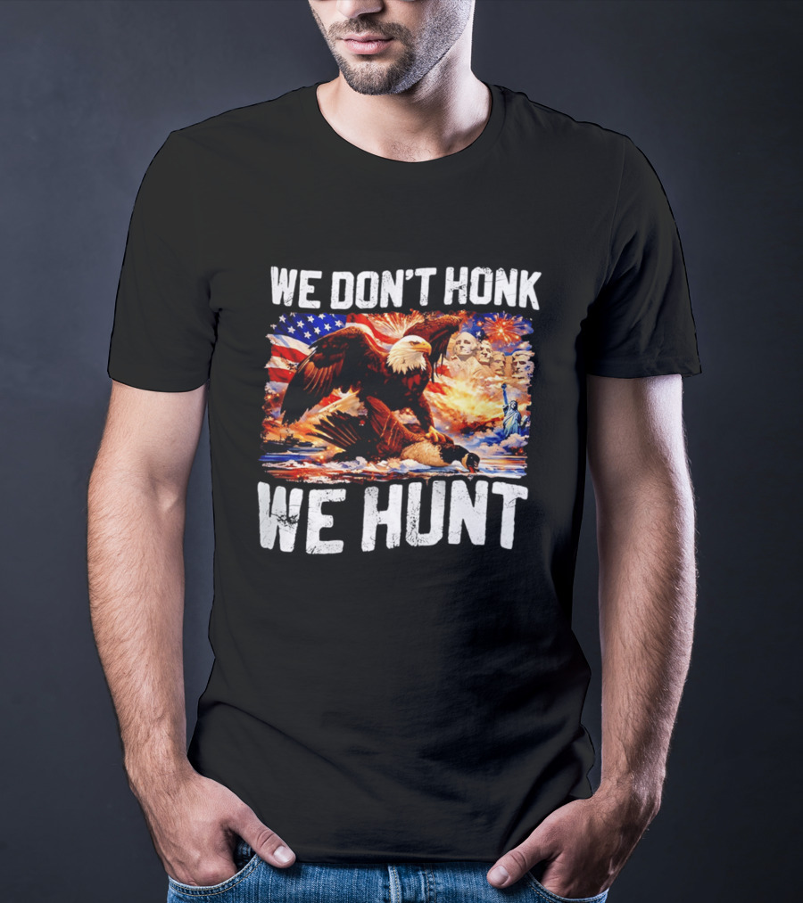 We Don't Honk We Hunt Eagle American Flag Mount Rushmore Statue Of Liberty T-Shirt