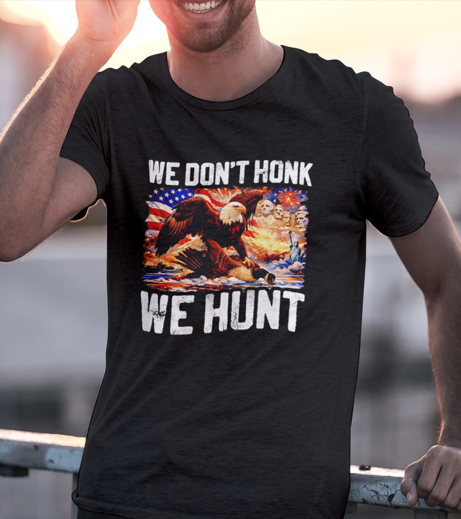 We Don't Honk We Hunt Eagle American Flag Mount Rushmore Statue Of Liberty T-Shirt