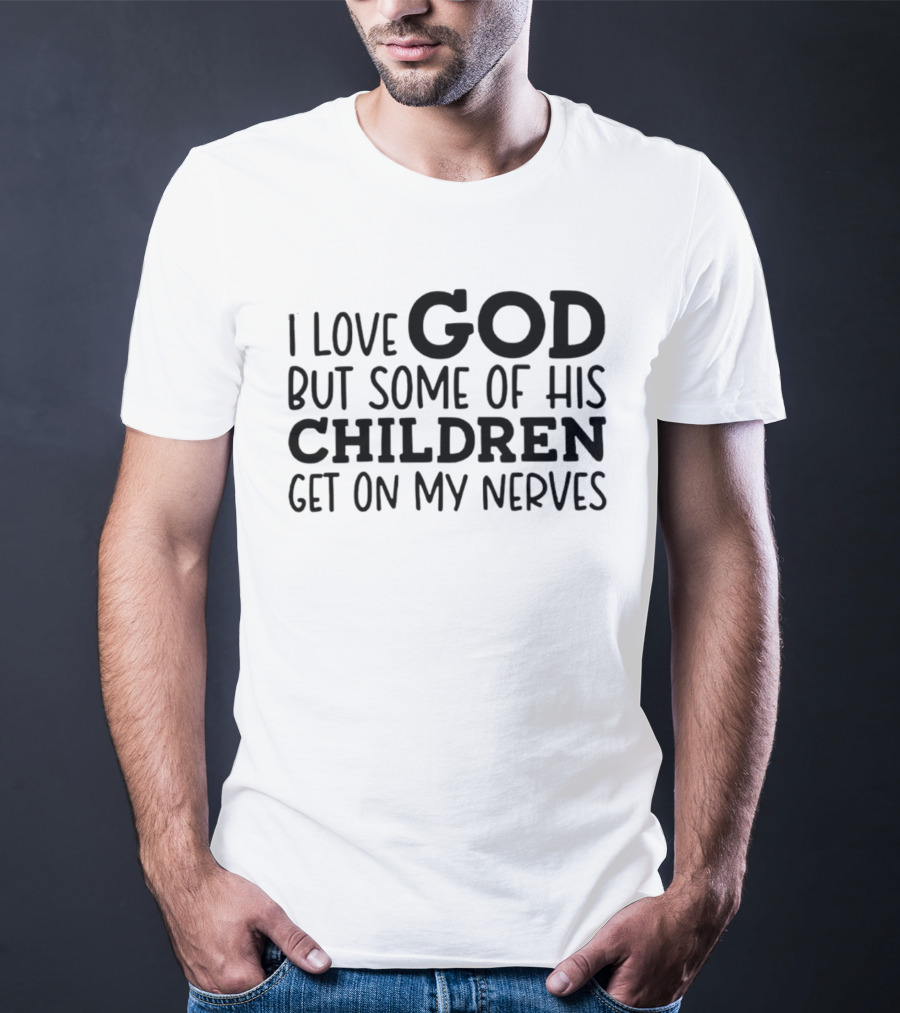 I Love God But Some Of His Children Get On My Nerves Christian Humor T-Shirt