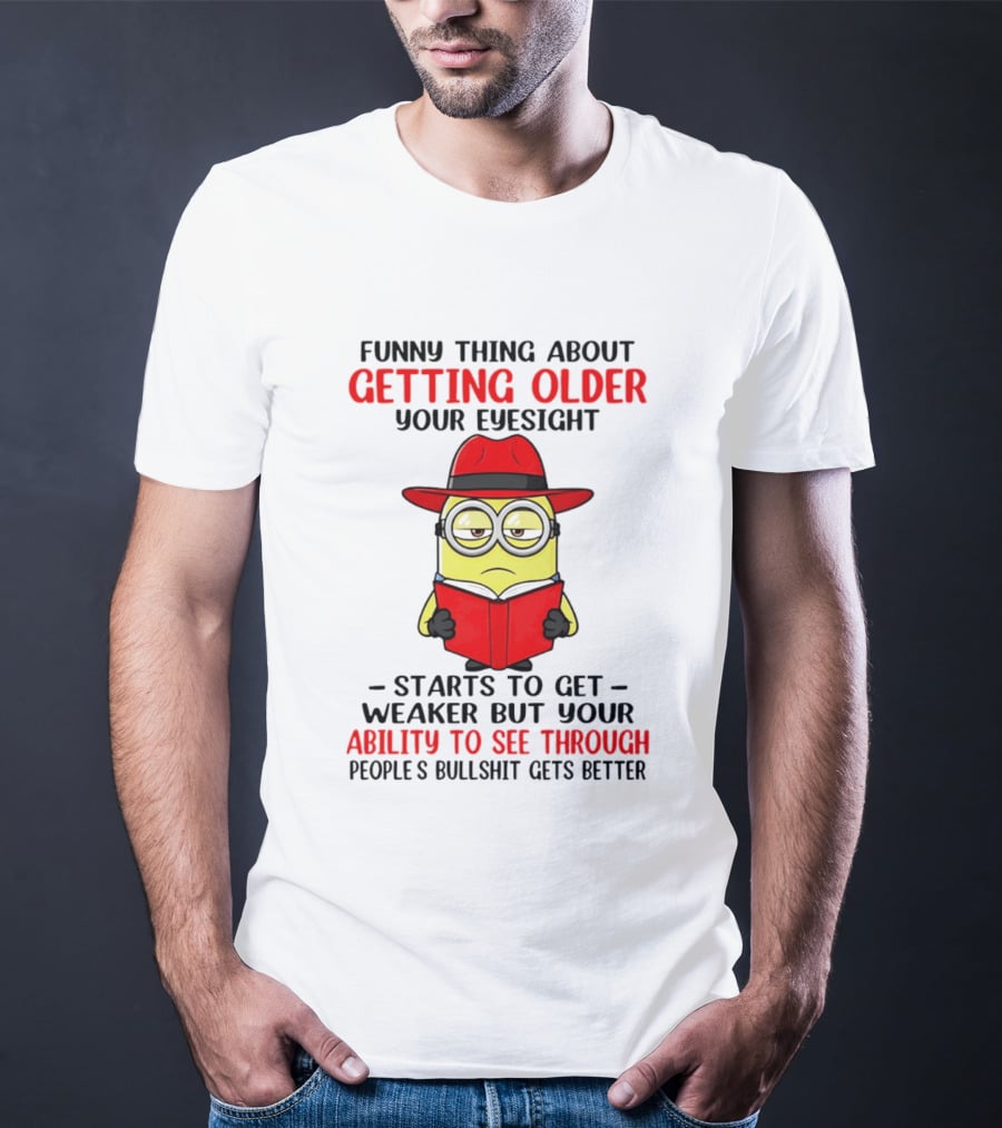 Funny Thing About Getting Older Your Eyesight Minion Ability To See Through Bullshit T-Shirt