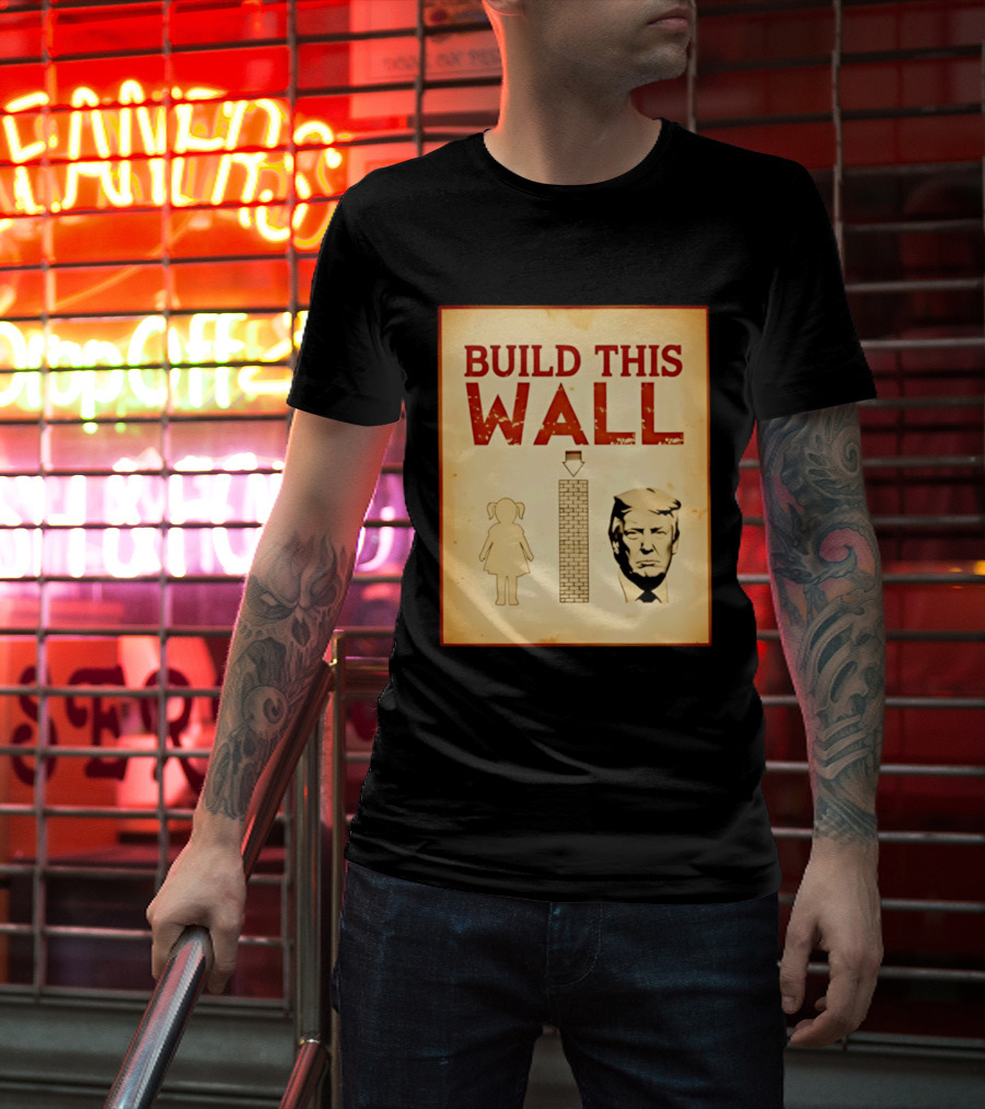 Build This Wall Anti Trump Political Satire T-Shirt
