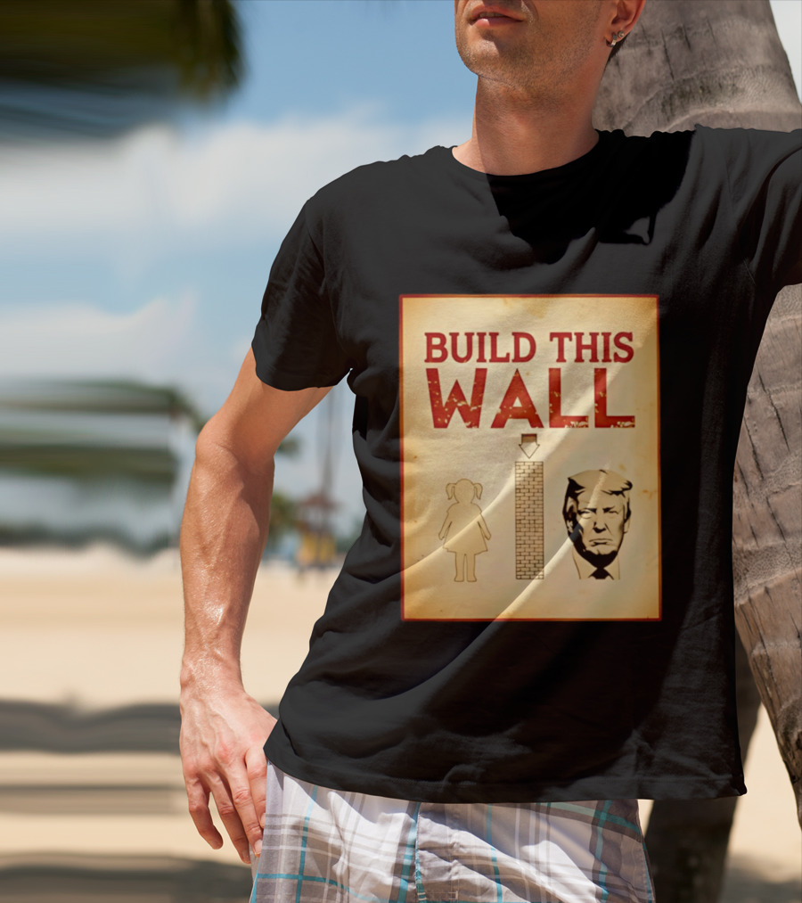 Build This Wall Anti Trump Political Satire T-Shirt