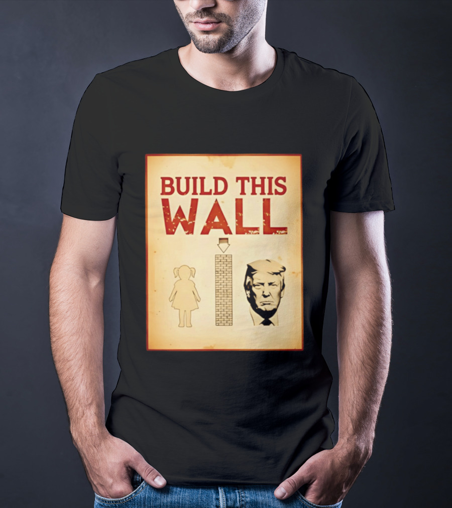 Build This Wall Anti Trump Political Satire T-Shirt