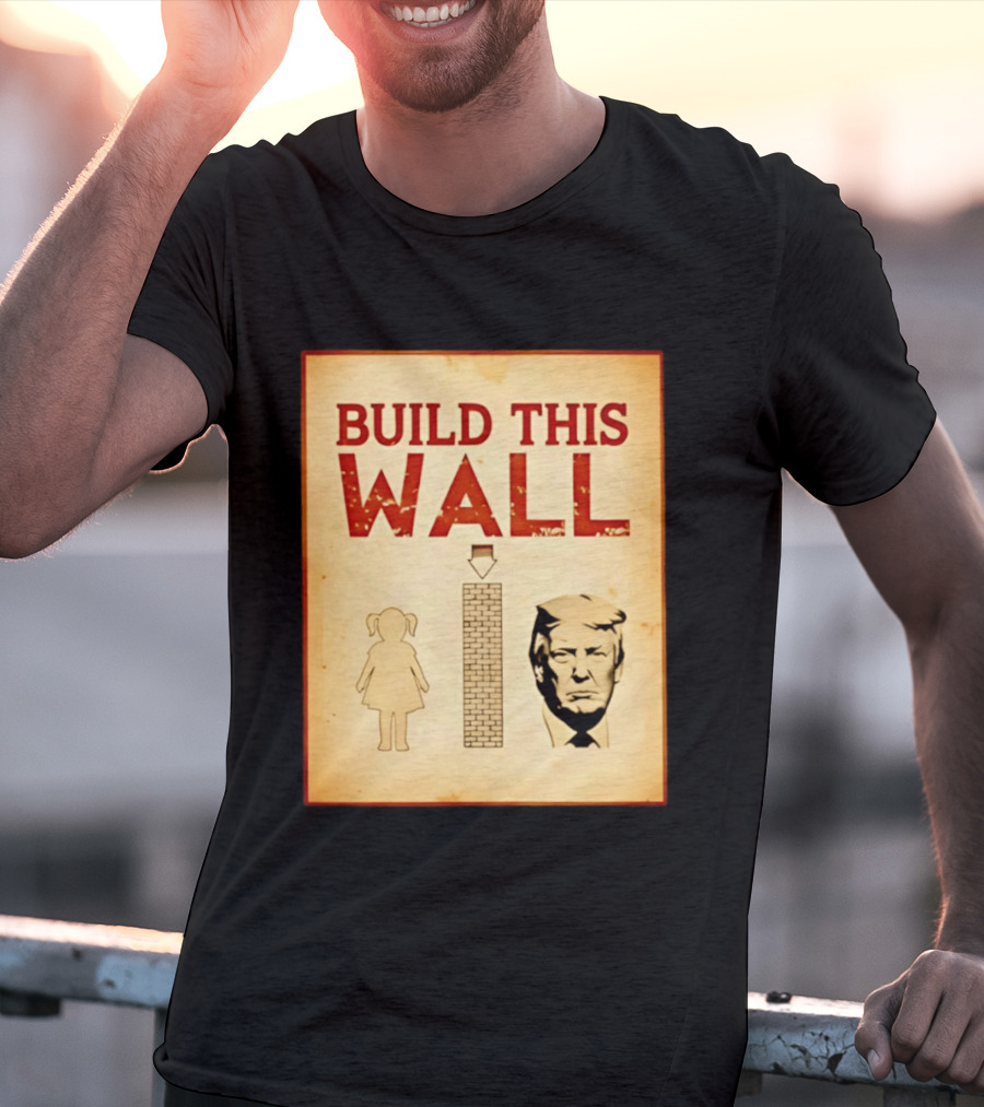 Build This Wall Anti Trump Political Satire T-Shirt