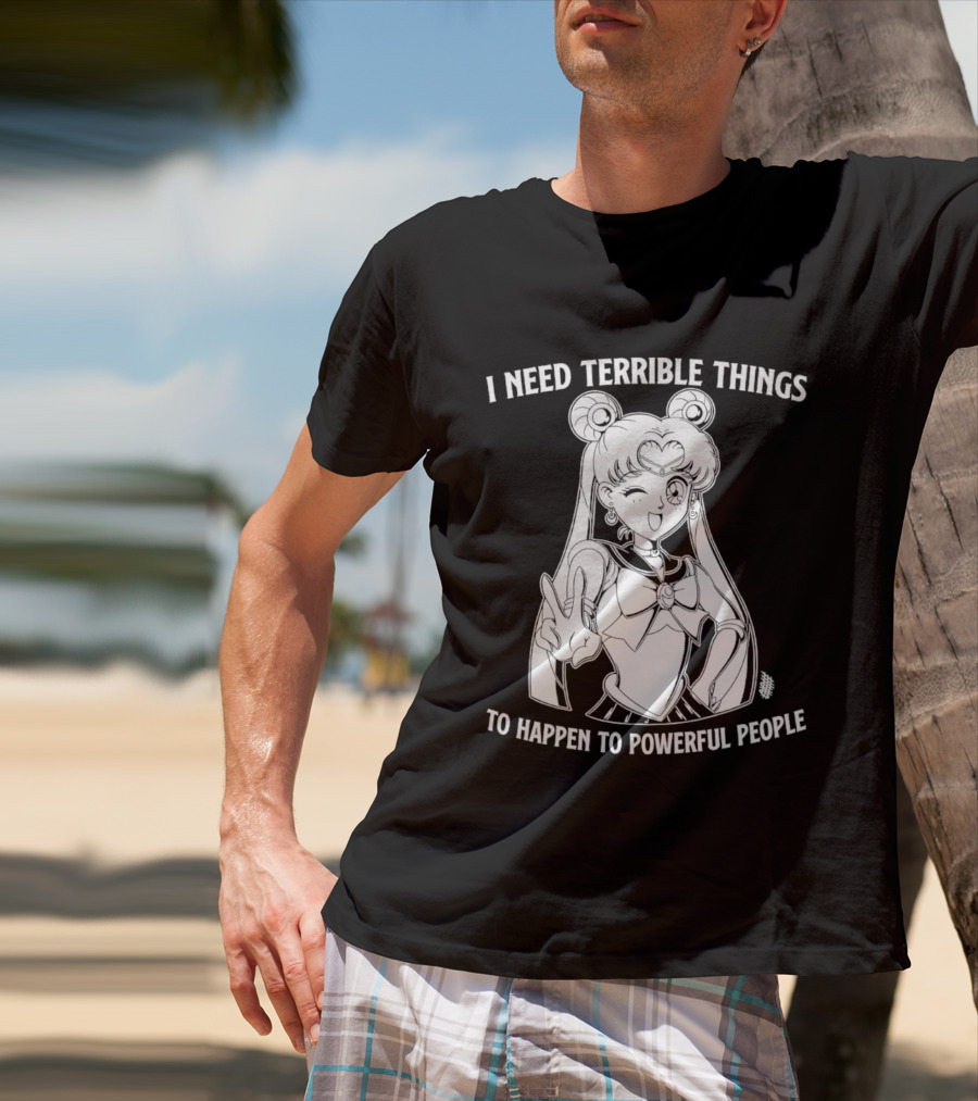 I Need Terrible Things To Happen To Powerful People Sailor Moon T-Shirt