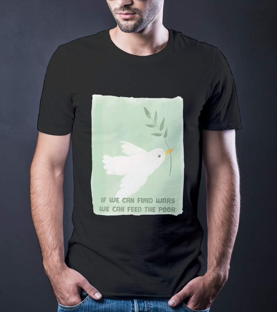 If We Can Fund Wars We Can Feed The Poor T-Shirt