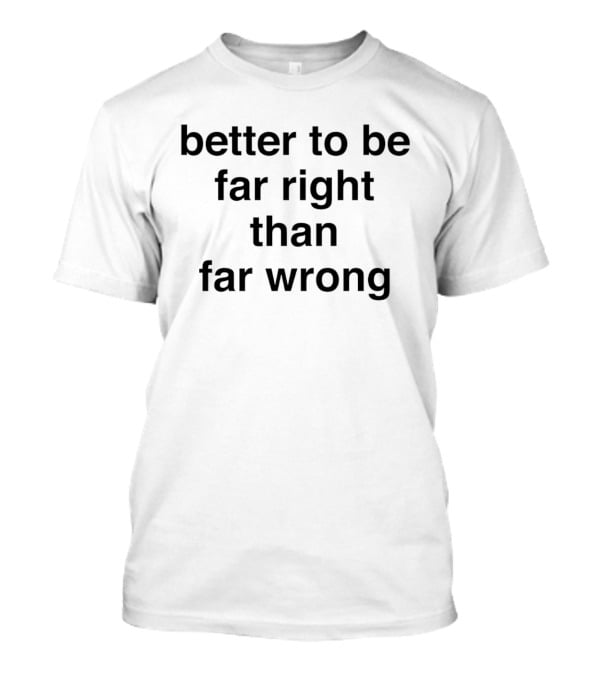 Better To Be Far Right Than Far Wrong T-Shirt