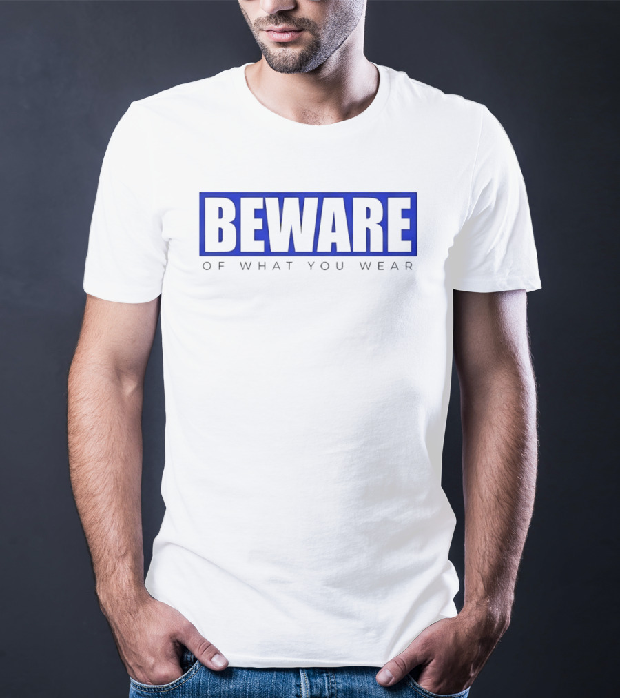 Beware Of What You Wear Attention Grabbing T-Shirt
