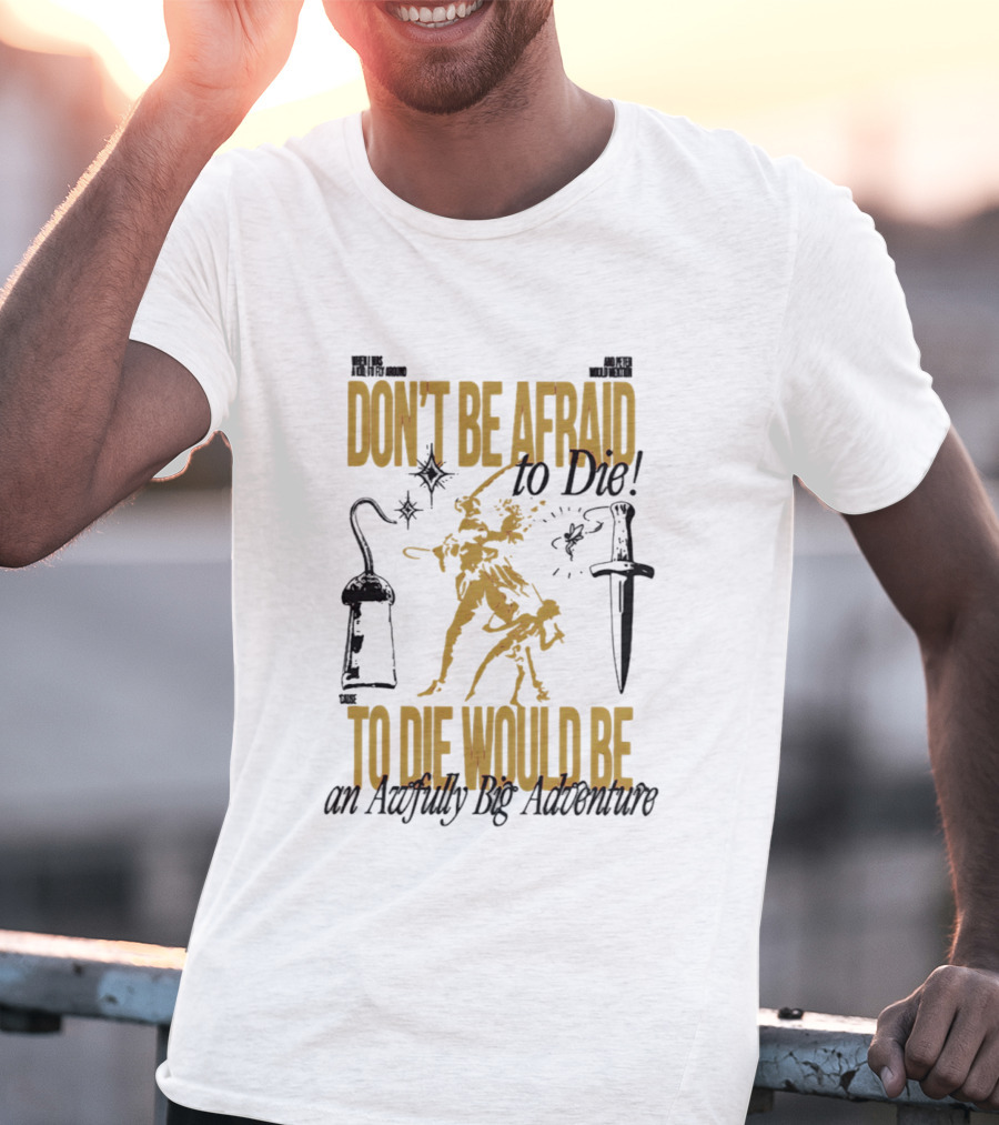 Don't Be Afraid To Die An Awfully Big Adventure T-Shirt