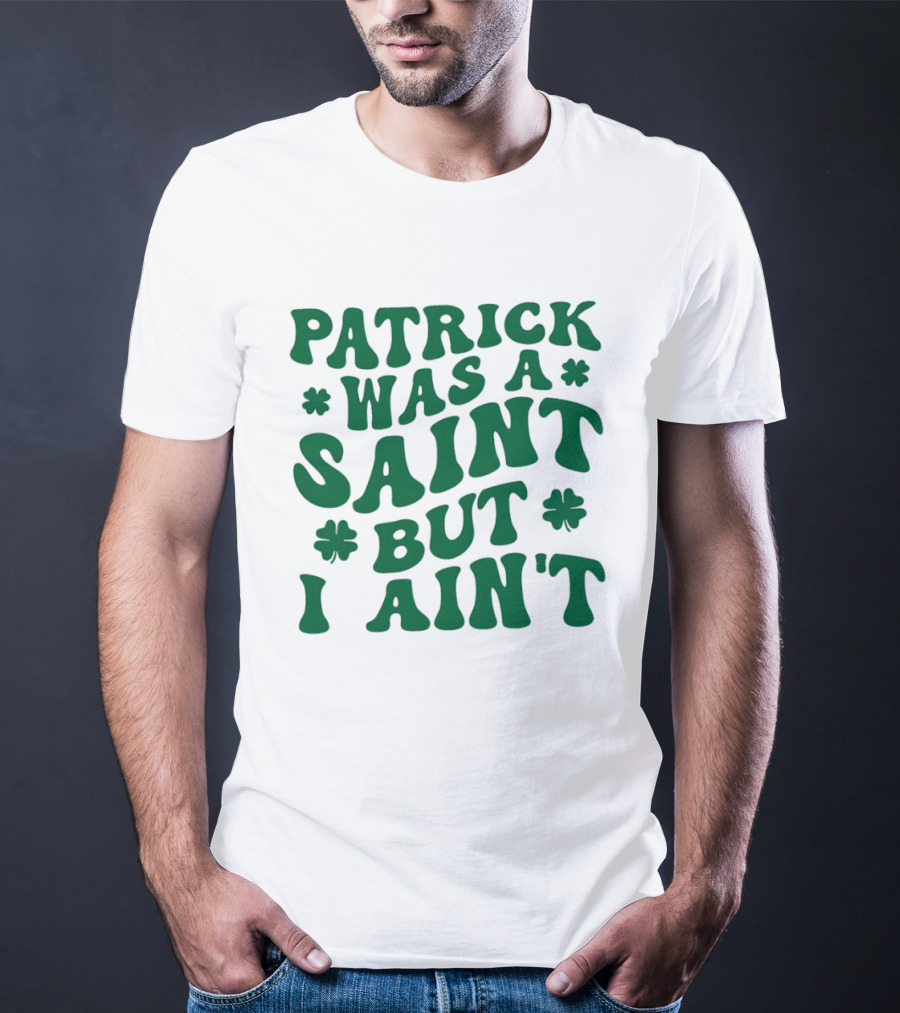 Patrick Was A Saint But I Ain't St. Patrick's Day Humor 2026 T-Shirt