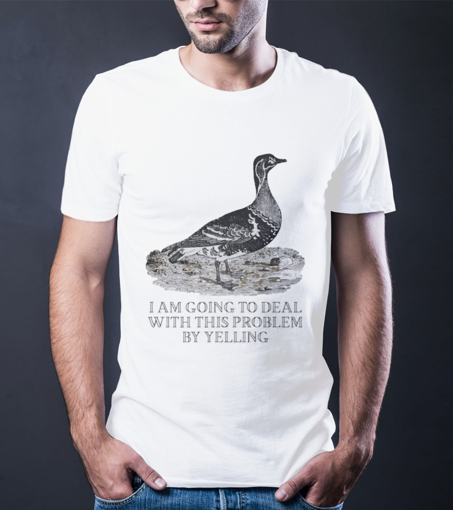 Goose I Am Going To Deal With This Problem By Yelling T-Shirt