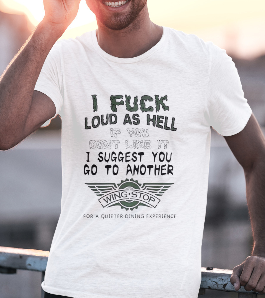 I Fuck Loud As Hell If You Dont Like It I Suggest You Go To Another Wing Stop For A Quieter Dining Experience Wing Stop T-Shirt