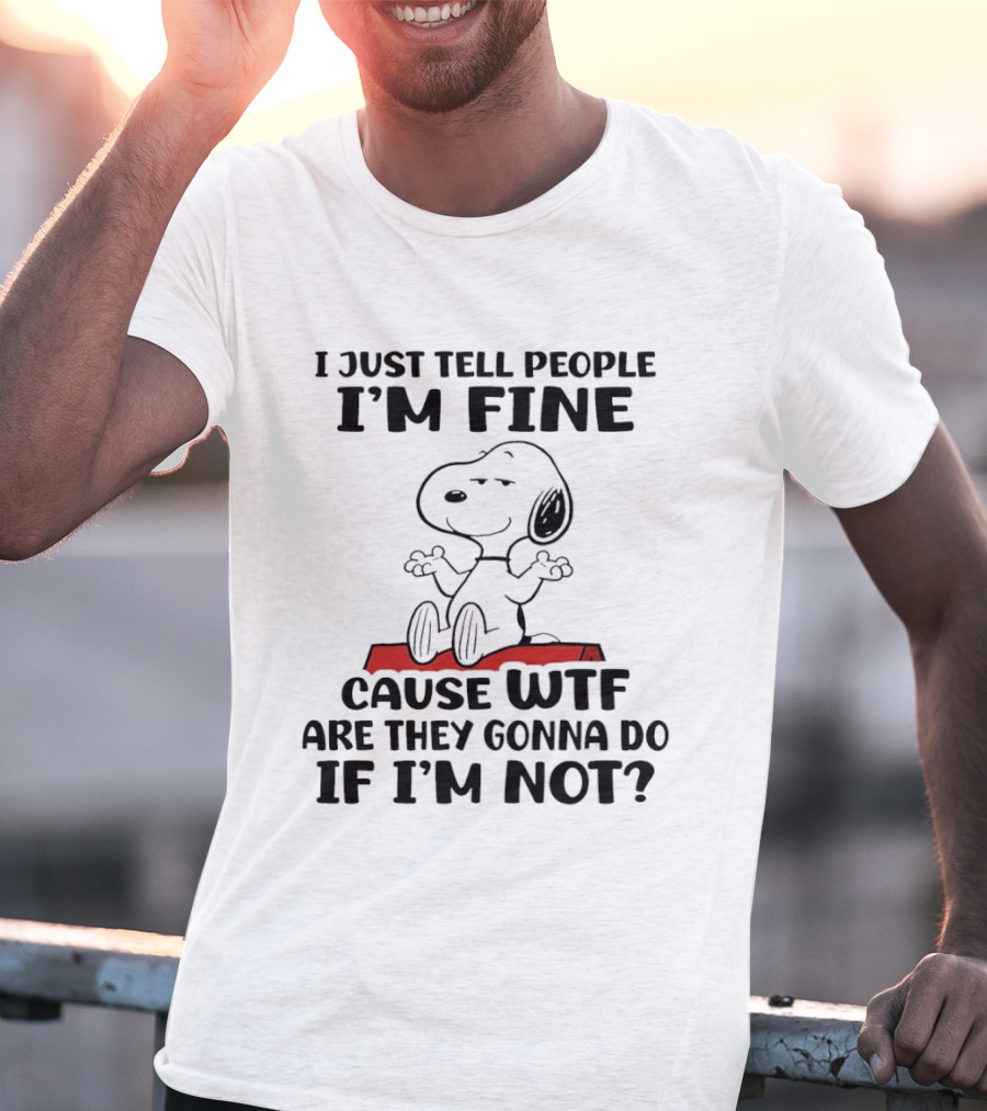 Snoopy I Just Tell People I'm Fine Cause WTF Are They Gonna Do If I'm Not Peanuts T-Shirt