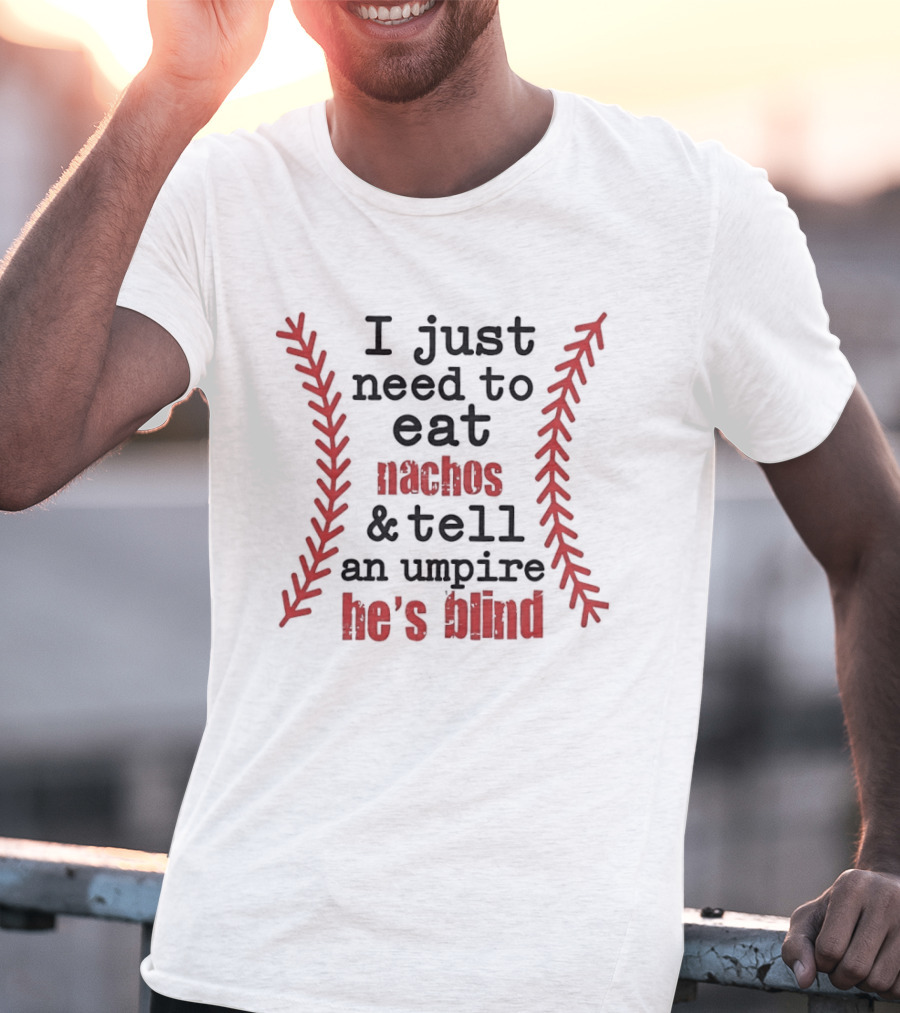 I Just Need To Eat Nachos And Tell An Umpire He's Blind T-Shirt