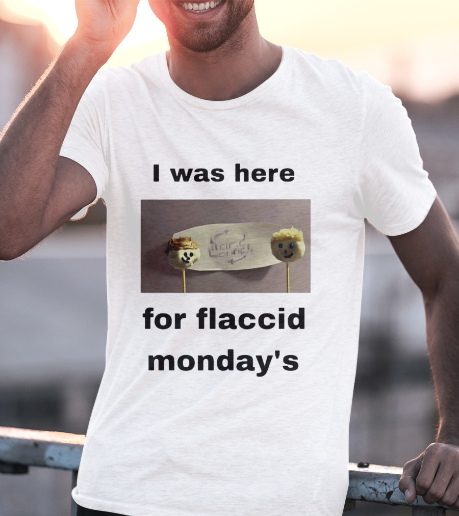 I Was Here For Flaccid Monday's Hard On You T-Shirt
