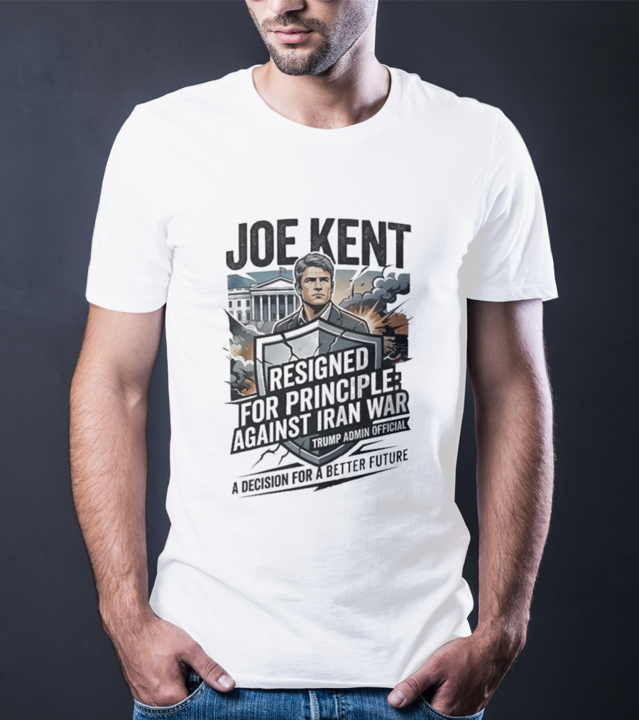 Joe Kent Resigned For Principle Against Iran War Trump Administration Decision For A Better Future T-Shirt
