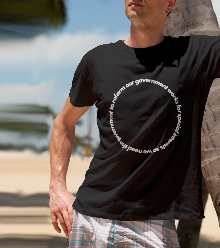 Our Government Works For Special Interests So We Need To Reform Our Government T-Shirt