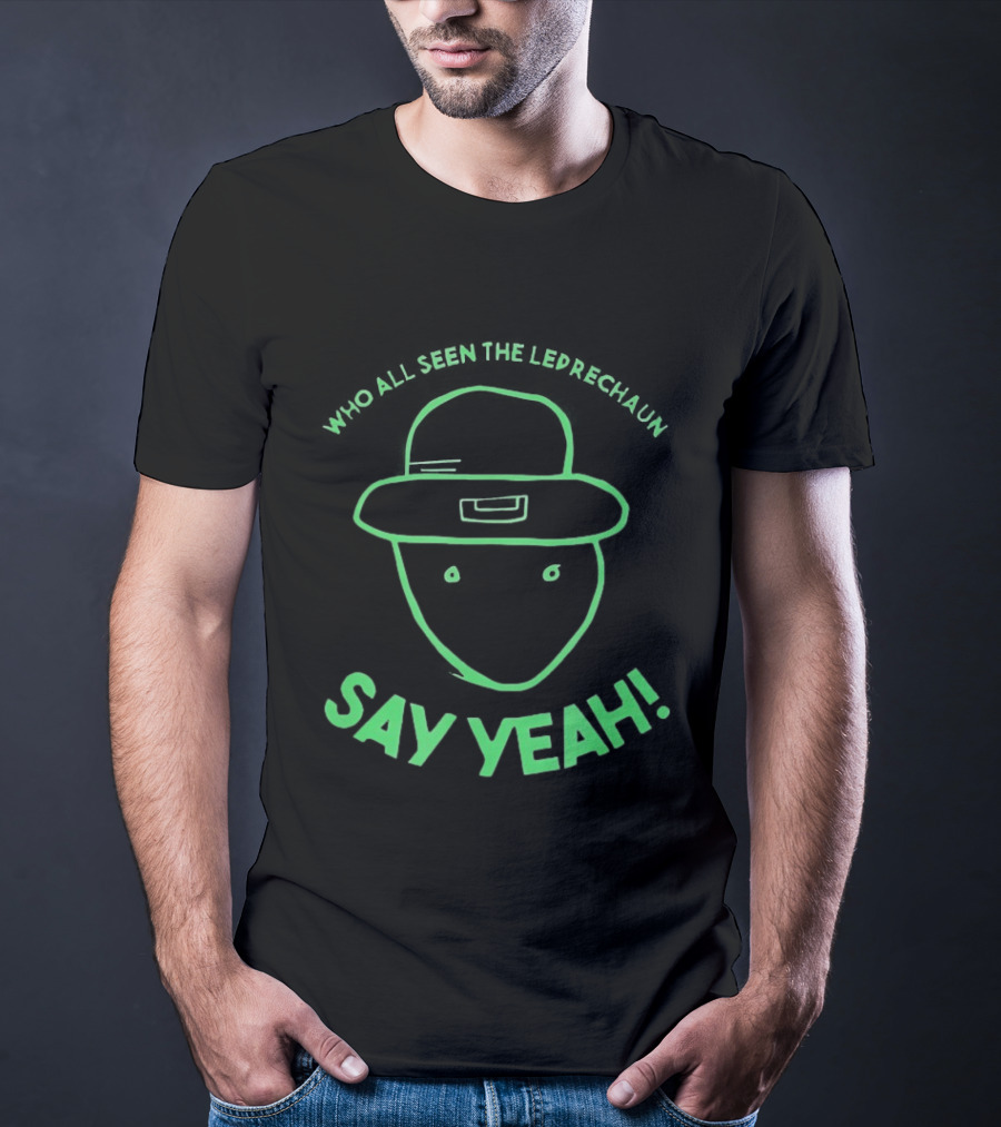 Who All Seen The Leprechaun Say Yeah St. Patrick's Day Fun Green Hat T-Shirt