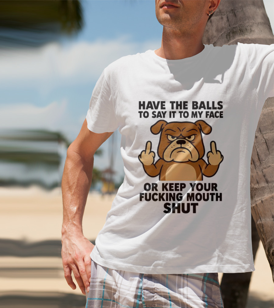 Have The Balls To Say It To My Face Bulldog Keep Your Mouth Shut T-Shirt
